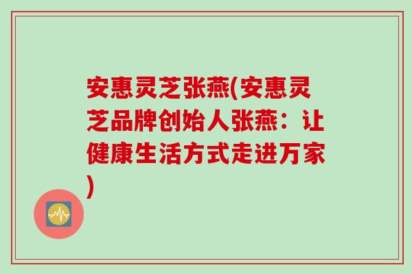 安惠灵芝张燕(安惠灵芝品牌创始人张燕：让健康生活方式走进万家)
