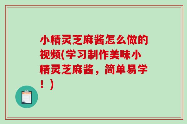 小精灵芝麻酱怎么做的视频(学习制作美味小精灵芝麻酱，简单易学！)
