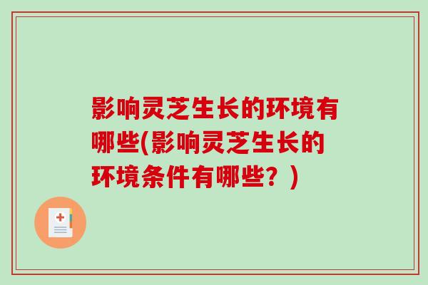 影响灵芝生长的环境有哪些(影响灵芝生长的环境条件有哪些？)