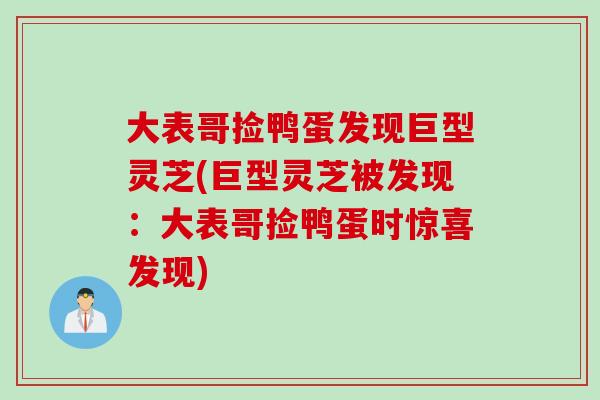 大表哥捡鸭蛋发现巨型灵芝(巨型灵芝被发现：大表哥捡鸭蛋时惊喜发现)