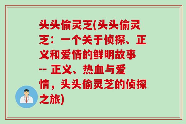 头头偷灵芝(头头偷灵芝：一个关于侦探、正义和爱情的鲜明故事 -- 正义、热血与爱情，头头偷灵芝的侦探之旅)