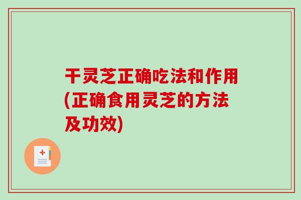 干灵芝正确吃法和作用(正确食用灵芝的方法及功效)