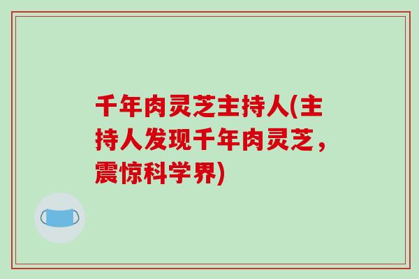 千年肉灵芝主持人(主持人发现千年肉灵芝，震惊科学界)
