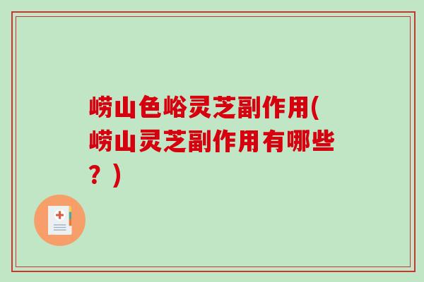 崂山色峪灵芝副作用(崂山灵芝副作用有哪些？)