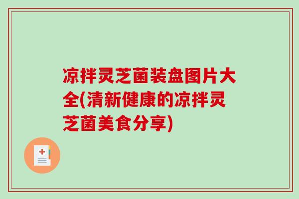 凉拌灵芝菌装盘图片大全(清新健康的凉拌灵芝菌美食分享)
