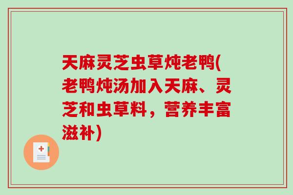 天麻灵芝虫草炖老鸭(老鸭炖汤加入天麻、灵芝和虫草料，营养丰富滋补)