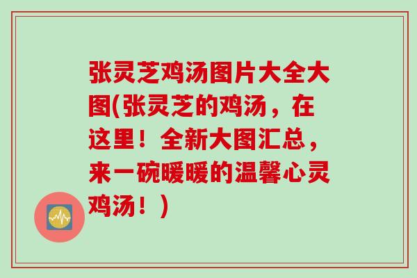 张灵芝鸡汤图片大全大图(张灵芝的鸡汤，在这里！全新大图汇总，来一碗暖暖的温馨心灵鸡汤！)