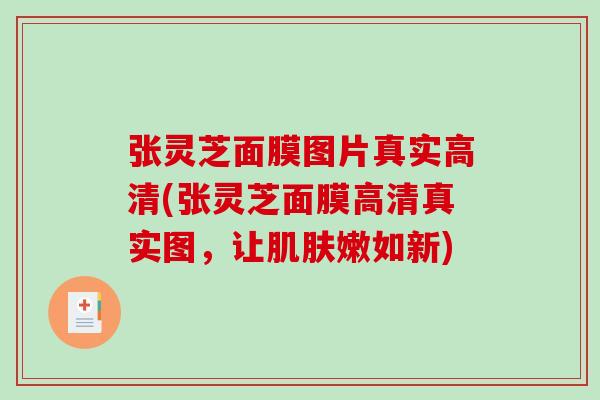 张灵芝面膜图片真实高清(张灵芝面膜高清真实图，让肌肤嫩如新)