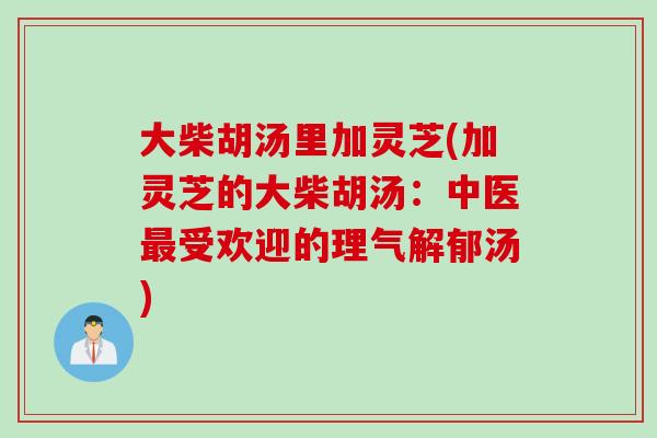 大柴胡汤里加灵芝(加灵芝的大柴胡汤：中医最受欢迎的理气解郁汤)