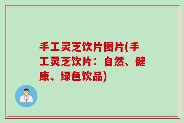 手工灵芝饮片图片(手工灵芝饮片：自然、健康、绿色饮品)