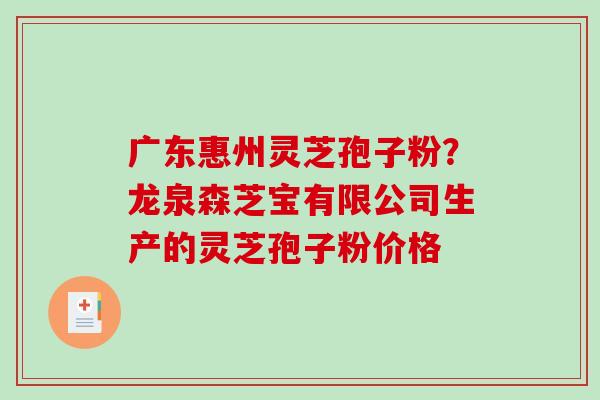 广东惠州灵芝孢子粉？龙泉森芝宝有限公司生产的灵芝孢子粉价格