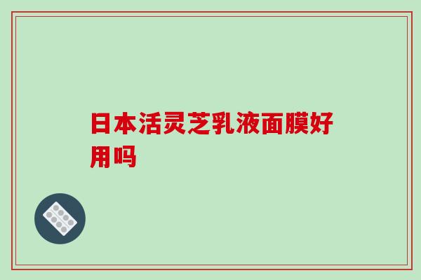 日本活灵芝乳液面膜好用吗