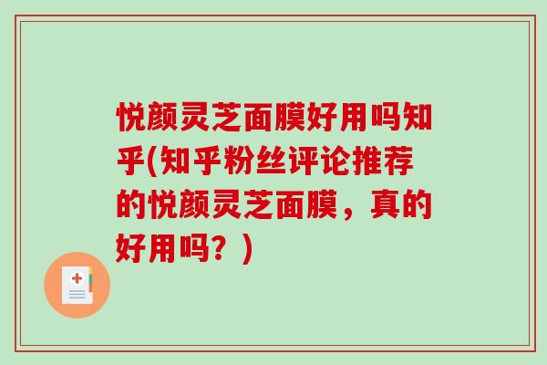 悦颜灵芝面膜好用吗知乎(知乎粉丝评论推荐的悦颜灵芝面膜，真的好用吗？)