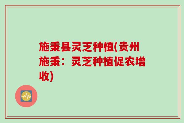 施秉县灵芝种植(贵州施秉：灵芝种植促农增收)