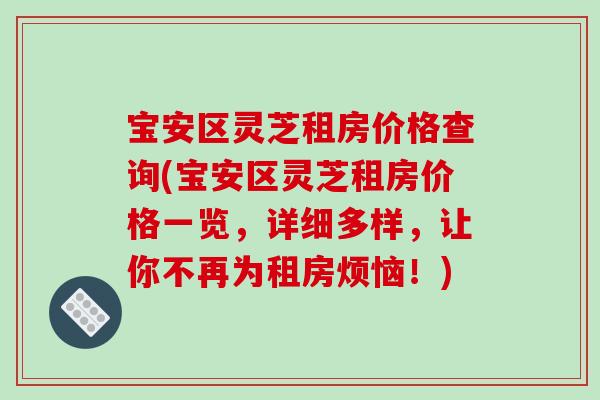 宝安区灵芝租房价格查询(宝安区灵芝租房价格一览，详细多样，让你不再为租房烦恼！)
