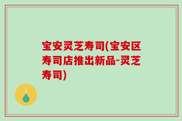 宝安灵芝寿司(宝安区寿司店推出新品-灵芝寿司)
