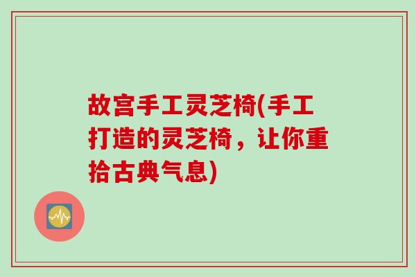 故宫手工灵芝椅(手工打造的灵芝椅，让你重拾古典气息)