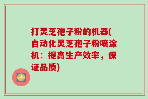 打灵芝孢子粉的机器(自动化灵芝孢子粉喷涂机：提高生产效率，保证品质)