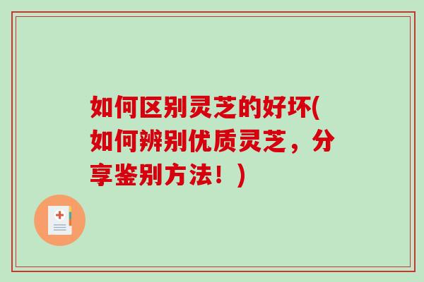 如何区别灵芝的好坏(如何辨别优质灵芝，分享鉴别方法！)