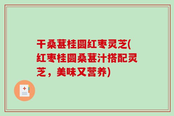 干桑葚桂圆红枣灵芝(红枣桂圆桑葚汁搭配灵芝，美味又营养)