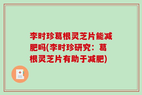 李时珍葛根灵芝片能减肥吗(李时珍研究：葛根灵芝片有助于减肥)