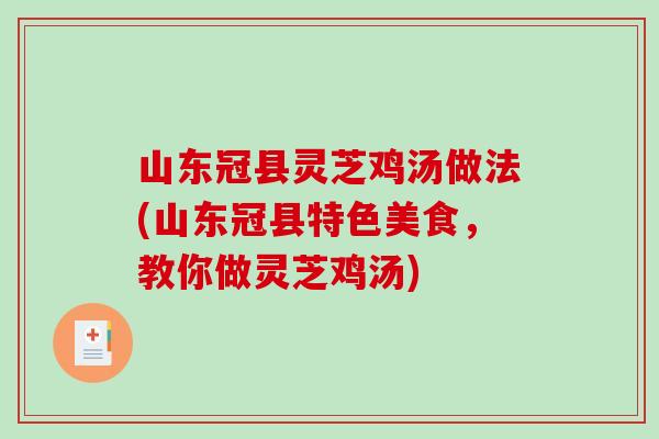 山东冠县灵芝鸡汤做法(山东冠县特色美食，教你做灵芝鸡汤)