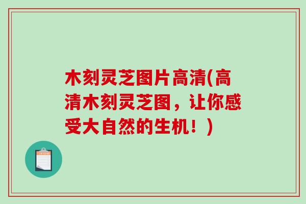 木刻灵芝图片高清(高清木刻灵芝图，让你感受大自然的生机！)