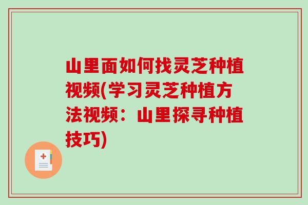 山里面如何找灵芝种植视频(学习灵芝种植方法视频：山里探寻种植技巧)