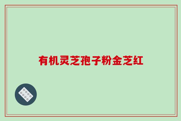 有机灵芝孢子粉金芝红