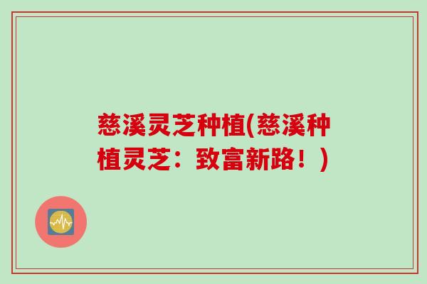 慈溪灵芝种植(慈溪种植灵芝：致富新路！)