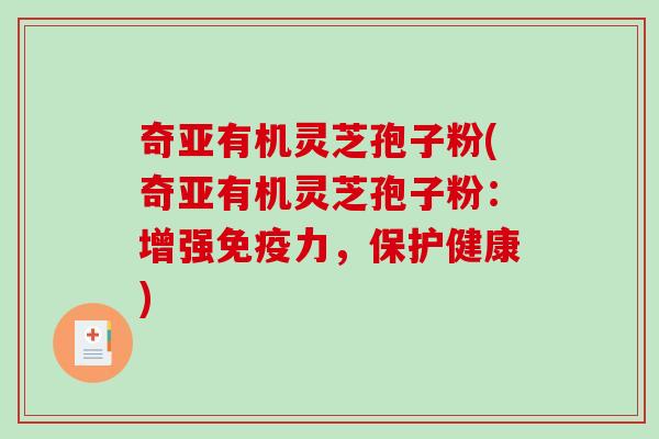 奇亚有机灵芝孢子粉(奇亚有机灵芝孢子粉：增强免疫力，保护健康)