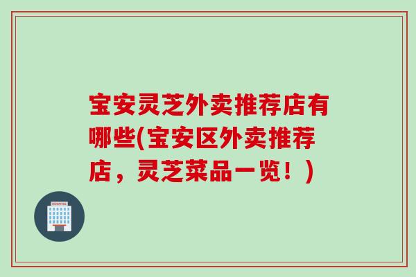 宝安灵芝外卖推荐店有哪些(宝安区外卖推荐店，灵芝菜品一览！)