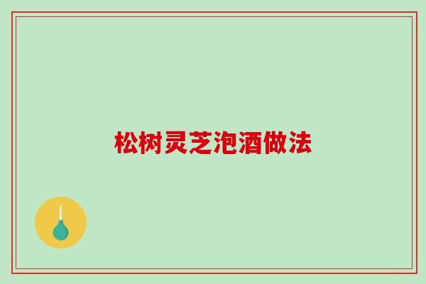 松树灵芝泡酒做法