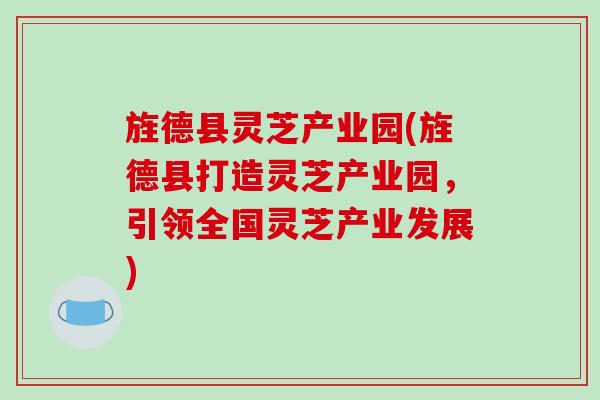 旌德县灵芝产业园(旌德县打造灵芝产业园，引领全国灵芝产业发展)