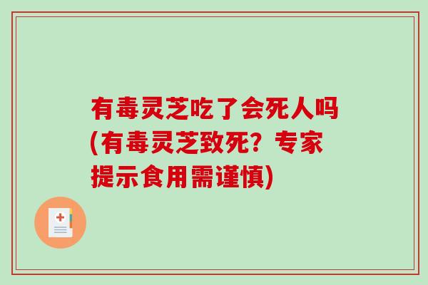 有毒灵芝吃了会死人吗(有毒灵芝致死？专家提示食用需谨慎)