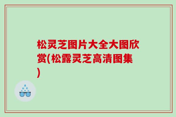 松灵芝图片大全大图欣赏(松露灵芝高清图集)