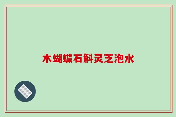 木蝴蝶石斛灵芝泡水