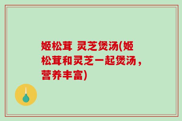 姬松茸 灵芝煲汤(姬松茸和灵芝一起煲汤，营养丰富)
