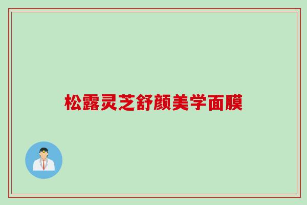 松露灵芝舒颜美学面膜