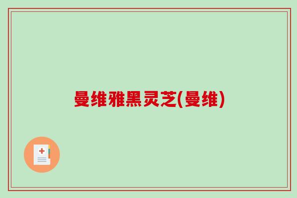 曼维雅黑灵芝(曼维)