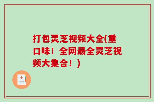 打包灵芝视频大全(重口味！全网最全灵芝视频大集合！)