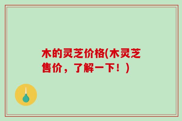 木的灵芝价格(木灵芝售价，了解一下！)