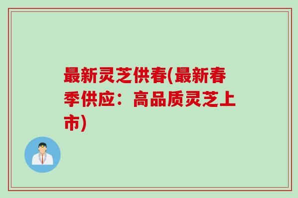 最新灵芝供春(最新春季供应：高品质灵芝上市)