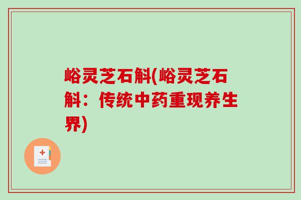 峪灵芝石斛(峪灵芝石斛：传统中药重现养生界)