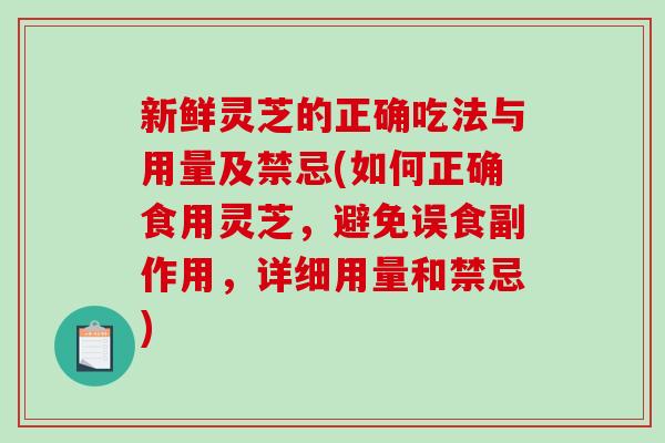 新鲜灵芝的正确吃法与用量及禁忌(如何正确食用灵芝，避免误食副作用，详细用量和禁忌)