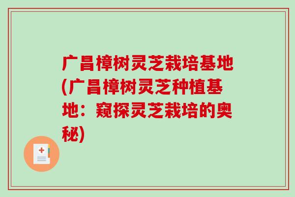 广昌樟树灵芝栽培基地(广昌樟树灵芝种植基地：窥探灵芝栽培的奥秘)