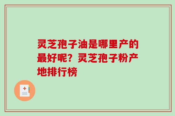 灵芝孢子油是哪里产的好呢？灵芝孢子粉产地排行榜