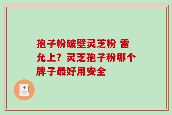 孢子粉破壁灵芝粉 雷允上？灵芝孢子粉哪个牌子最好用安全