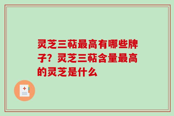 灵芝三萜高有哪些牌子?灵芝三萜含量高的灵芝是什么 灵芝三萜高有哪些牌子?灵芝三萜含量高的灵芝是什么