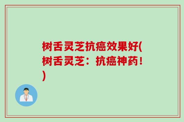 树舌灵芝抗癌效果好(树舌灵芝：抗癌神药！)